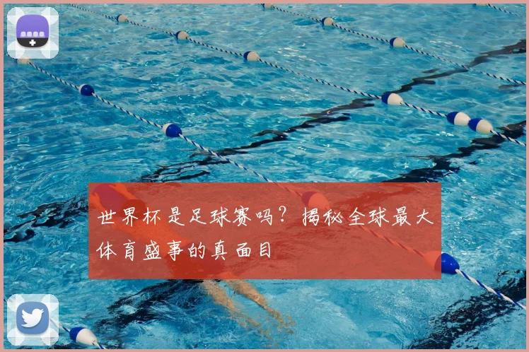 世界杯是足球赛吗？揭秘全球最大体育盛事的真面目