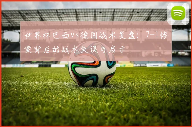 世界杯巴西vs德国战术复盘：7-1惨案背后的战术失误与启示