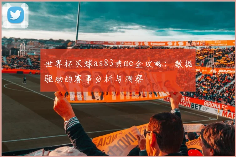 世界杯买球as83典me全攻略:数据驱动的赛事分析与洞察
