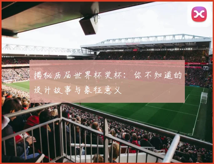揭秘历届世界杯奖杯：你不知道的设计故事与象征意义
