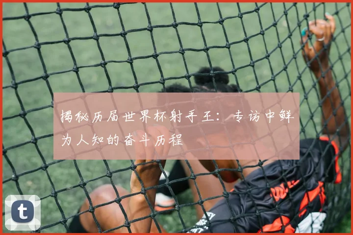 揭秘历届世界杯射手王:专访中鲜为人知的奋斗历程