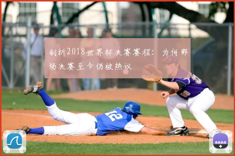 剖析2018世界杯决赛赛程:为何那场决赛至今仍被热议