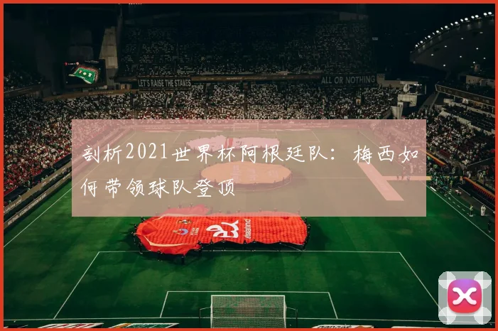 剖析2021世界杯阿根廷队:梅西如何带领球队登顶