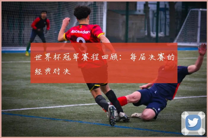 世界杯冠军赛程回顾：每届决赛的经典对决