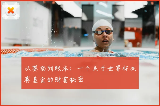 从赛场到账本：一个关于世界杯决赛基金的财富秘密