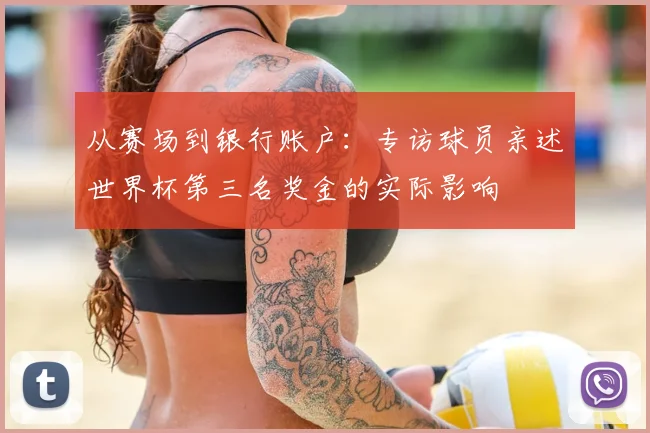 从赛场到银行账户：专访球员亲述世界杯第三名奖金的实际影响
