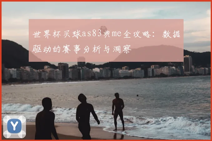 世界杯买球as83典me全攻略：数据驱动的赛事分析与洞察