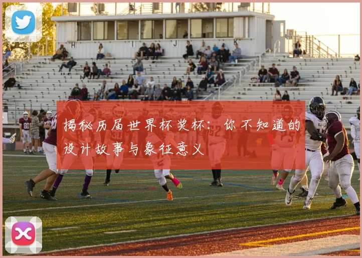 揭秘历届世界杯奖杯:你不知道的设计故事与象征意义