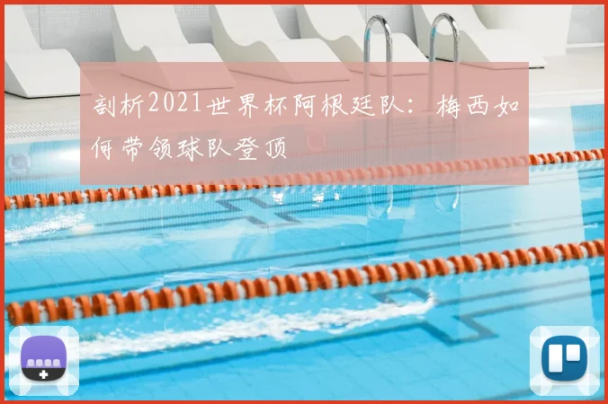 剖析2021世界杯阿根廷队:梅西如何带领球队登顶